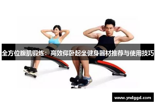 全方位腹肌锻炼：高效仰卧起坐健身器材推荐与使用技巧