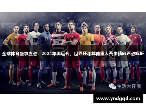 全球体育盛事盘点：2024年奥运会、世界杯和其他重大赛事精彩看点解析