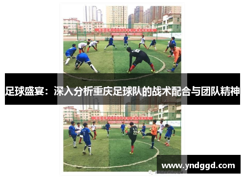 足球盛宴：深入分析重庆足球队的战术配合与团队精神