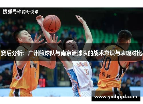 赛后分析：广州篮球队与南京篮球队的战术意识与表现对比