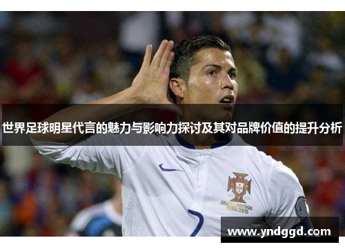 世界足球明星代言的魅力与影响力探讨及其对品牌价值的提升分析