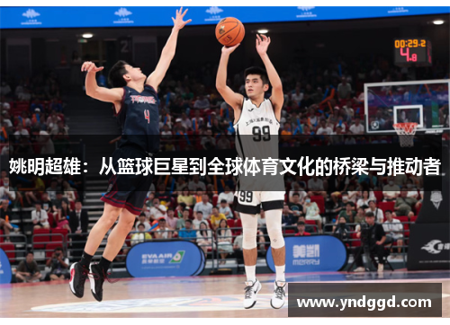 姚明超雄：从篮球巨星到全球体育文化的桥梁与推动者