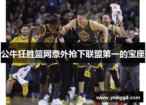 公牛狂胜篮网意外抢下联盟第一的宝座