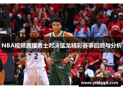 NBA视频直播勇士对决猛龙精彩赛事回顾与分析