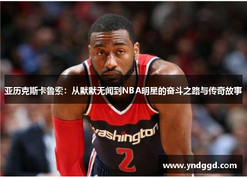 亚历克斯卡鲁索：从默默无闻到NBA明星的奋斗之路与传奇故事