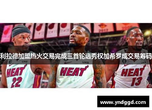 利拉德加盟热火交易完成三首轮选秀权加希罗成交易筹码