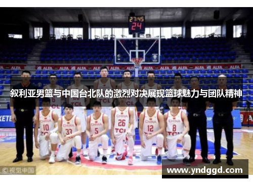 叙利亚男篮与中国台北队的激烈对决展现篮球魅力与团队精神