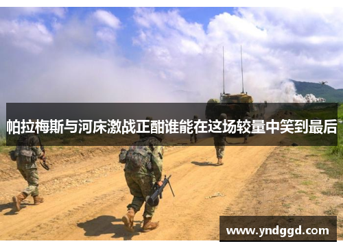 帕拉梅斯与河床激战正酣谁能在这场较量中笑到最后