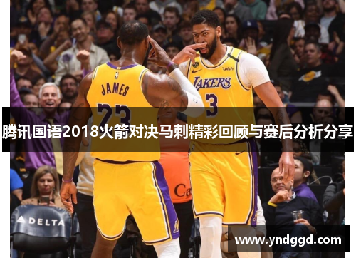 腾讯国语2018火箭对决马刺精彩回顾与赛后分析分享
